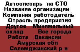 Автослесарь. на СТО › Название организации ­ Компания-работодатель › Отрасль предприятия ­ Другое › Минимальный оклад ­ 1 - Все города Работа » Вакансии   . Амурская обл.,Селемджинский р-н